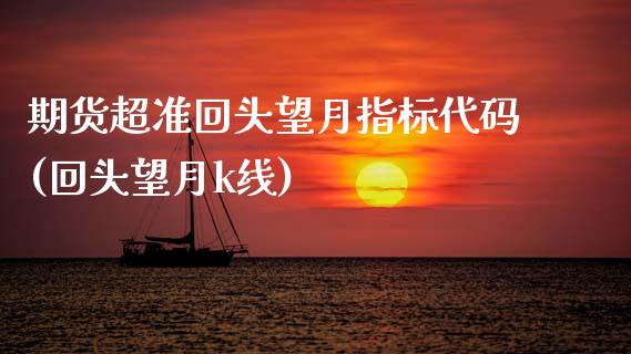 期货超准回头望月指标代码(回头望月k线)_https://www.zztgc.com_黄金期货_第1张
