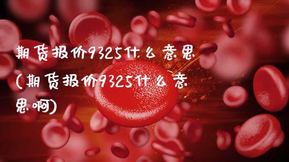 期货报价9325什么意思(期货报价9325什么意思啊)_黄金期货_第1张_珍投期货网 期货报价9325什么意思(期货报价9325什么意思啊)_https://www.zztgc.com_黄金期货_第1张