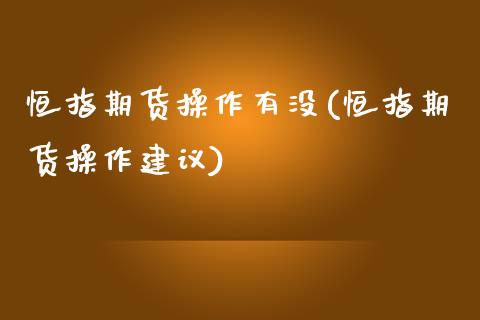 恒指期货操作有没(恒指期货操作建议)_https://www.zztgc.com_期货直播_第1张