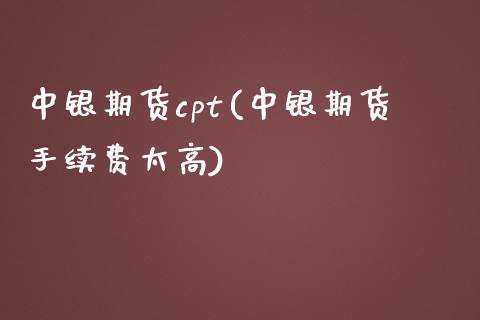 中银期货cpt(中银期货手续费太高)_https://www.zztgc.com_期货行情_第1张