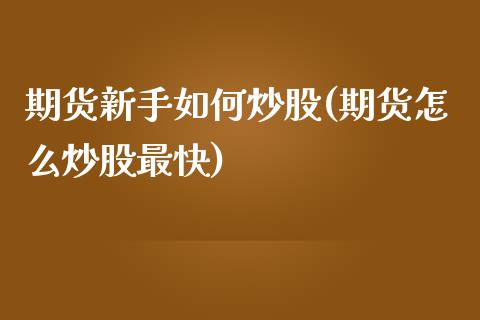 期货新手如何炒股(期货怎么炒股最快)_https://www.zztgc.com_期货直播_第1张