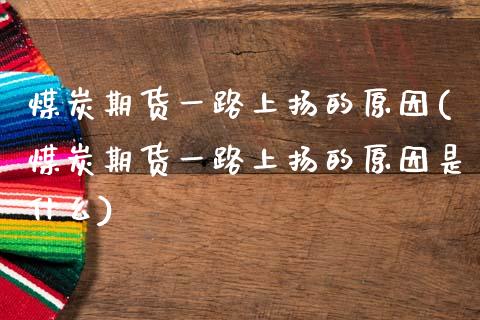 煤炭期货一路上扬的原因(煤炭期货一路上扬的原因是什么)_https://www.zztgc.com_期货直播_第1张