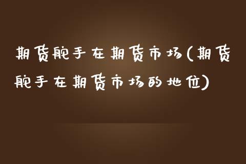 期货舵手在期货市场(期货舵手在期货市场的地位)_https://www.zztgc.com_黄金期货_第1张