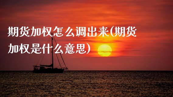 期货加权怎么调出来(期货加权是什么意思)_https://www.zztgc.com_原油期货_第1张