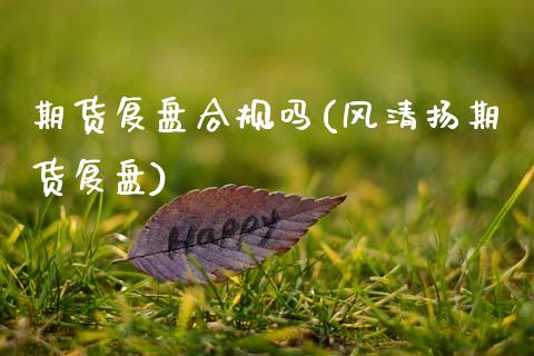期货复盘合规吗(风清扬期货复盘)_https://www.zztgc.com_期货入门_第1张
