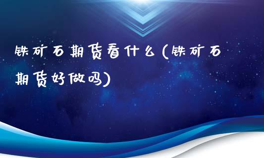 铁矿石期货看什么(铁矿石期货好做吗)_https://www.zztgc.com_期货直播_第1张