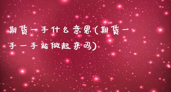 期货一手什么意思(期货一手一手能做起来吗)_https://www.zztgc.com_期货直播_第1张