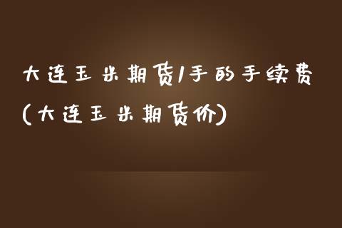 大连玉米期货1手的手续费(大连玉米期货价)_https://www.zztgc.com_黄金期货_第1张