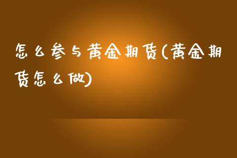 怎么参与黄金期货(黄金期货怎么做)_https://www.zztgc.com_黄金期货_第1张