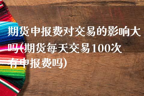 期货申报费对交易的影响大吗(期货每天交易100次有申报费吗)_https://www.zztgc.com_黄金期货_第1张