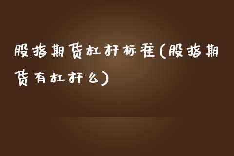 股指期货杠杆标准(股指期货有杠杆么)_https://www.zztgc.com_期货开户_第1张