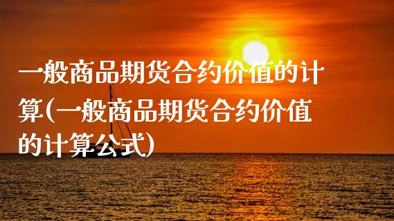 一般商品期货合约价值的计算(一般商品期货合约价值的计算公式)_https://www.zztgc.com_期货入门_第1张