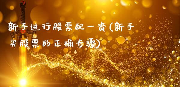新手进行股票配一资(新手买股票的正确步骤)_https://www.zztgc.com_期货行情_第1张