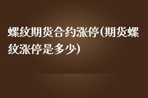 螺纹期货合约涨停(期货螺纹涨停是多少)_https://www.zztgc.com_期货直播_第1张