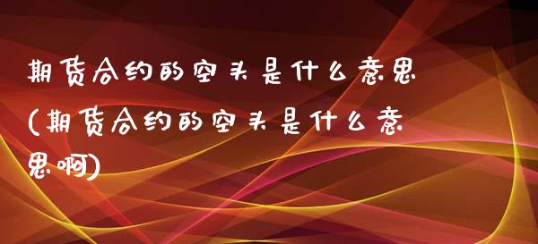 期货合约的空头是什么意思(期货合约的空头是什么意思啊)_https://www.zztgc.com_黄金期货_第1张