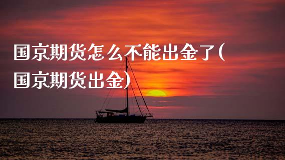 国京期货怎么不能出金了(国京期货出金)_https://www.zztgc.com_期货直播_第1张