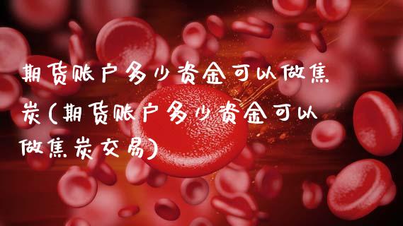 期货账户多少资金可以做焦炭(期货账户多少资金可以做焦炭交易)_https://www.zztgc.com_原油期货_第1张