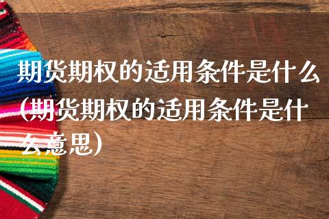 期货期权的适用条件是什么(期货期权的适用条件是什么意思)_https://www.zztgc.com_期货入门_第1张