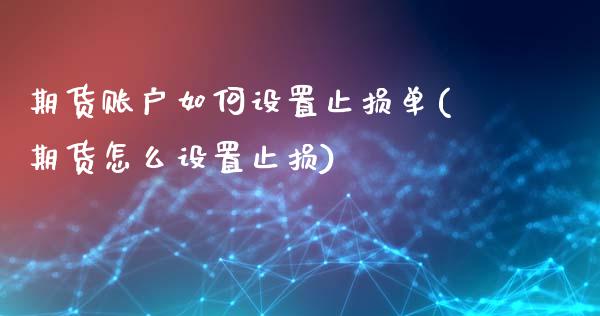 期货账户如何设置止损单(期货怎么设置止损)_https://www.zztgc.com_黄金期货_第1张