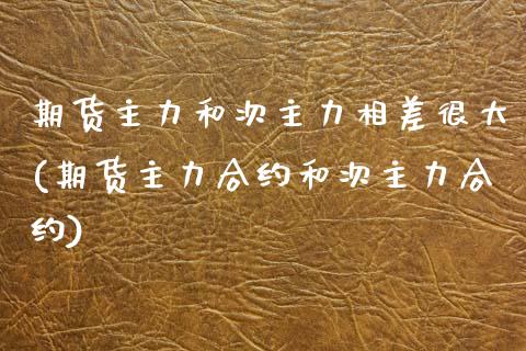 期货主力和次主力相差很大(期货主力合约和次主力合约)_https://www.zztgc.com_期货行情_第1张