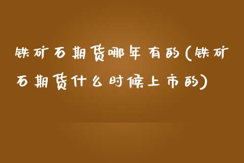 铁矿石期货哪年有的(铁矿石期货什么时候上市的)_https://www.zztgc.com_原油期货_第1张