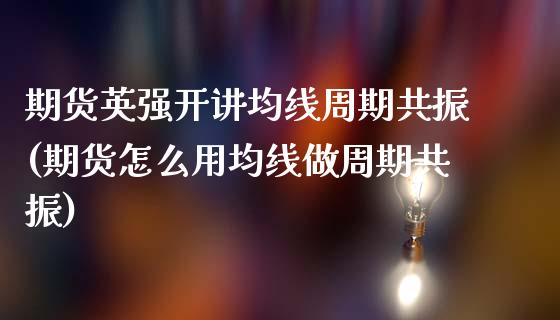 期货英强开讲均线周期共振(期货怎么用均线做周期共振)_https://www.zztgc.com_期货入门_第1张