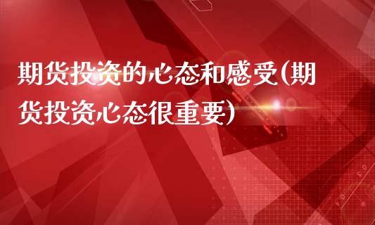 期货投资的心态和感受(期货投资心态很重要)_https://www.zztgc.com_期货行情_第1张
