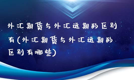 外汇期货与外汇远期的区别有(外汇期货与外汇远期的区别有哪些)_黄金期货_第1张_珍投期货网 外汇期货与外汇远期的区别有(外汇期货与外汇远期的区别有哪些)_https://www.zztgc.com_黄金期货_第1张