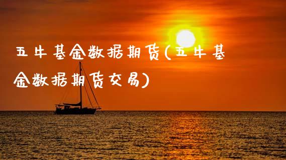 五牛基金数据期货(五牛基金数据期货交易)_https://www.zztgc.com_原油期货_第1张