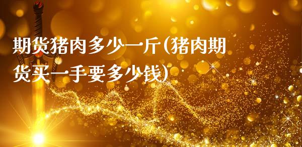 期货猪肉多少一斤(猪肉期货买一手要多少钱)_https://www.zztgc.com_期货行情_第1张