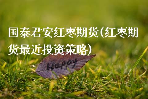 国泰君安红枣期货(红枣期货最近投资策略)_https://www.zztgc.com_期货入门_第1张