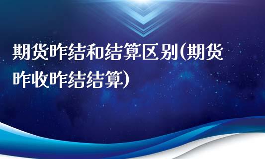 期货昨结和结算区别(期货昨收昨结结算)_https://www.zztgc.com_期货开户_第1张