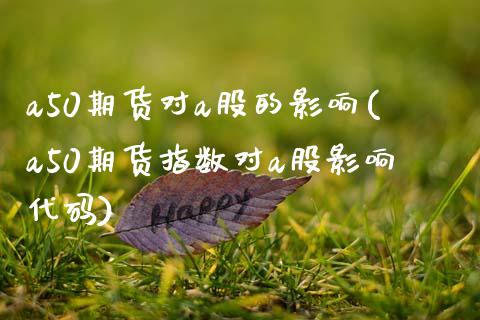 a50期货对a股的影响(a50期货指数对a股影响代码)_https://www.zztgc.com_原油期货_第1张