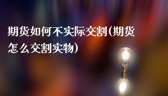 期货如何不实际交割(期货怎么交割实物)_https://www.zztgc.com_期货行情_第1张