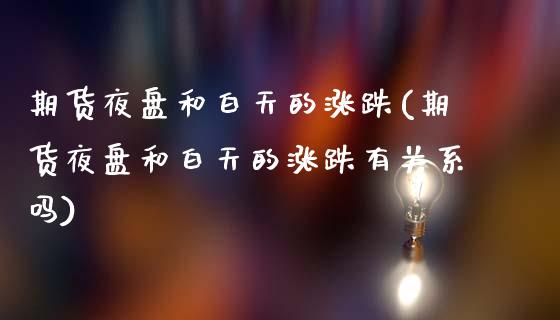 期货夜盘和白天的涨跌(期货夜盘和白天的涨跌有关系吗)_https://www.zztgc.com_期货开户_第1张