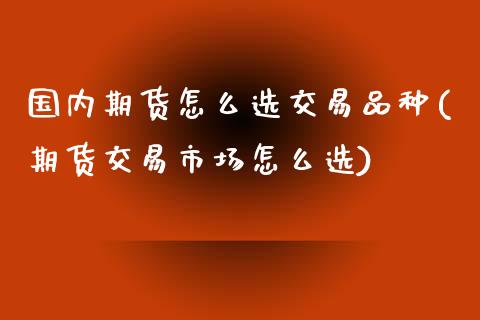 国内期货怎么选交易品种(期货交易市场怎么选)_https://www.zztgc.com_期货开户_第1张