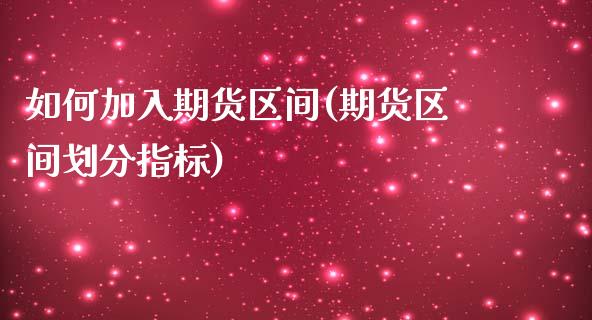 如何加入期货区间(期货区间划分指标)_https://www.zztgc.com_期货行情_第1张