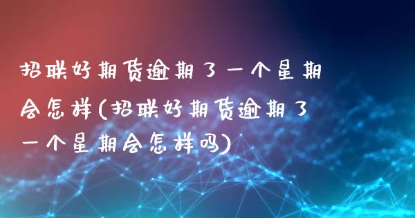 招联好期货逾期了一个星期会怎样(招联好期货逾期了一个星期会怎样吗)_https://www.zztgc.com_黄金期货_第1张