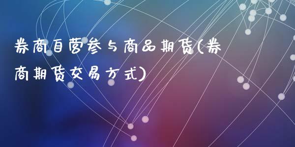 券商自营参与商品期货(券商期货交易方式)_https://www.zztgc.com_期货行情_第1张