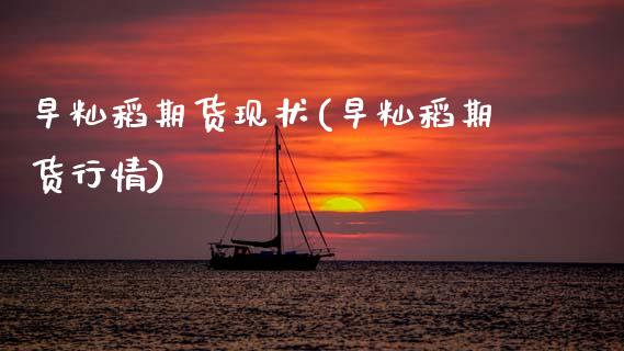 早籼稻期货现状(早籼稻期货行情)_https://www.zztgc.com_原油期货_第1张