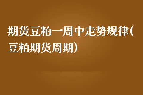期货豆粕一周中走势规律(豆粕期货周期)_https://www.zztgc.com_期货直播_第1张