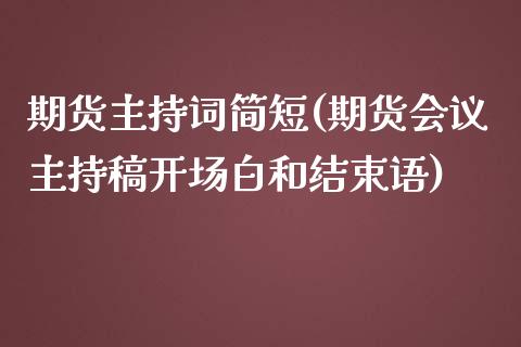 期货主持词简短(期货会议主持稿开场白和结束语)_https://www.zztgc.com_期货行情_第1张