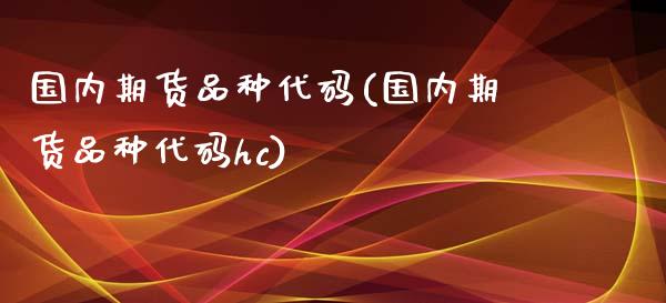 国内期货品种代码(国内期货品种代码hc)_https://www.zztgc.com_期货行情_第1张