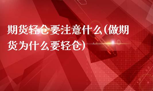 期货轻仓要注意什么(做期货为什么要轻仓)_https://www.zztgc.com_原油期货_第1张