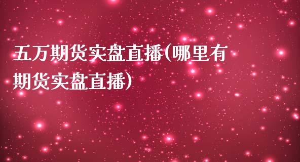 五万期货实盘直播(哪里有期货实盘直播)_https://www.zztgc.com_原油期货_第1张