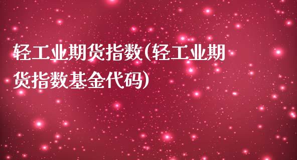 轻工业期货指数(轻工业期货指数基金代码)_https://www.zztgc.com_原油期货_第1张