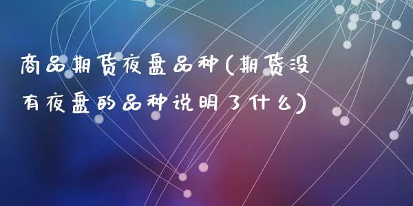 商品期货夜盘品种(期货没有夜盘的品种说明了什么)_https://www.zztgc.com_原油期货_第1张