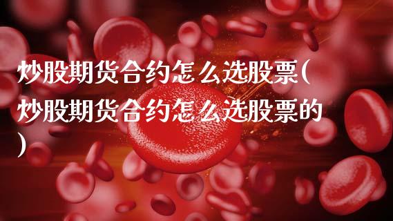 炒股期货合约怎么选股票(炒股期货合约怎么选股票的)_https://www.zztgc.com_期货直播_第1张