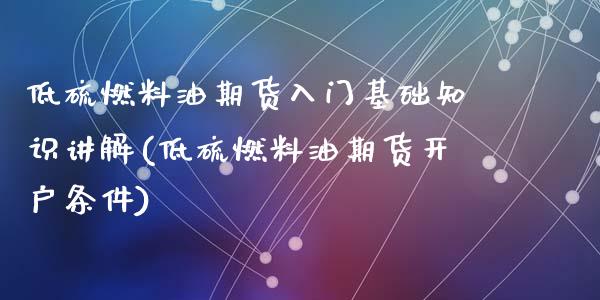 低硫燃料油期货入门基础知识讲解(低硫燃料油期货开户条件)_https://www.zztgc.com_原油期货_第1张