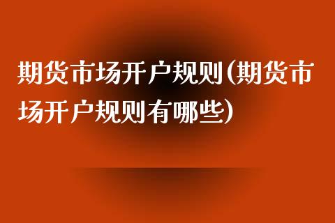 期货市场开户规则(期货市场开户规则有哪些)_https://www.zztgc.com_黄金期货_第1张